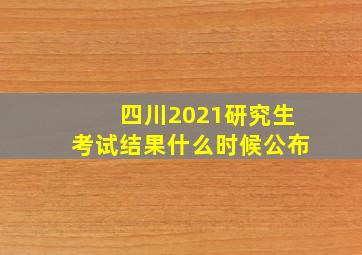 四川2021研究生考试结果什么时候公布