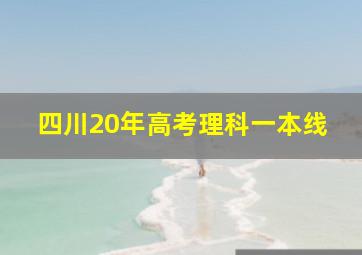 四川20年高考理科一本线