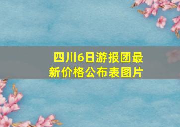 四川6日游报团最新价格公布表图片