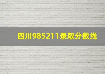 四川985211录取分数线