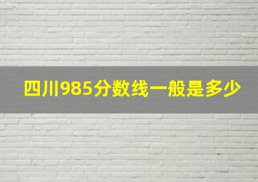 四川985分数线一般是多少