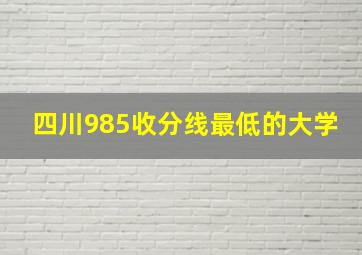 四川985收分线最低的大学