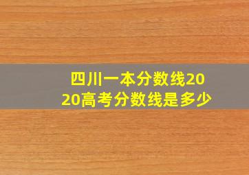 四川一本分数线2020高考分数线是多少