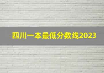 四川一本最低分数线2023