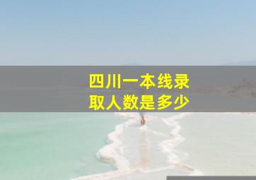 四川一本线录取人数是多少