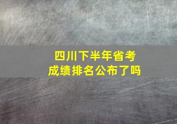 四川下半年省考成绩排名公布了吗