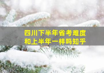 四川下半年省考难度和上半年一样吗知乎