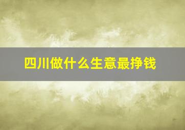 四川做什么生意最挣钱