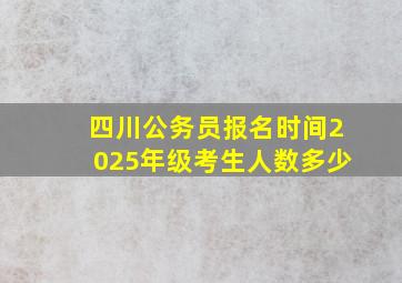 四川公务员报名时间2025年级考生人数多少