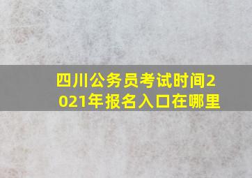 四川公务员考试时间2021年报名入口在哪里