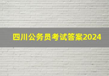 四川公务员考试答案2024