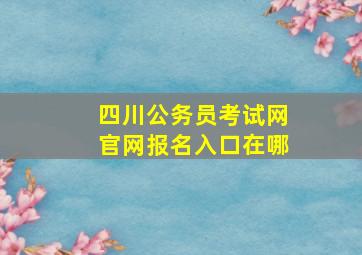 四川公务员考试网官网报名入口在哪