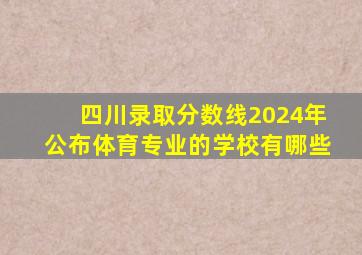 四川录取分数线2024年公布体育专业的学校有哪些