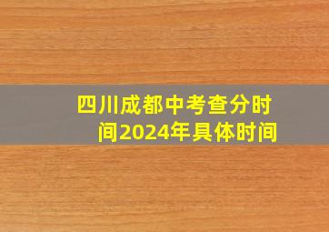 四川成都中考查分时间2024年具体时间