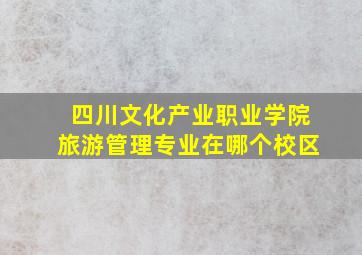 四川文化产业职业学院旅游管理专业在哪个校区