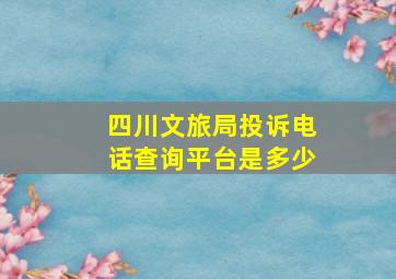 四川文旅局投诉电话查询平台是多少