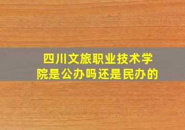 四川文旅职业技术学院是公办吗还是民办的