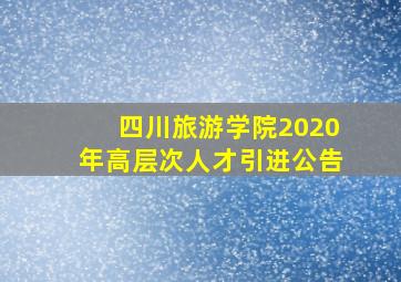 四川旅游学院2020年高层次人才引进公告