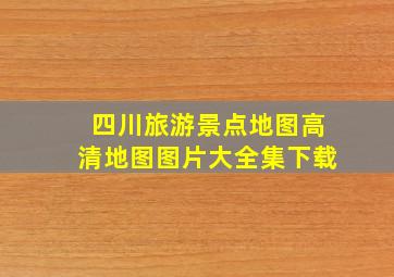 四川旅游景点地图高清地图图片大全集下载