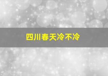 四川春天冷不冷