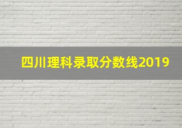 四川理科录取分数线2019