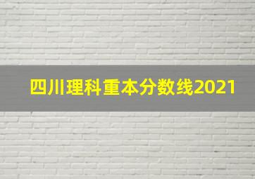 四川理科重本分数线2021