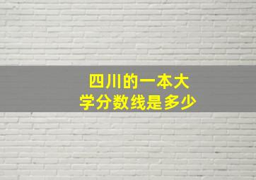 四川的一本大学分数线是多少