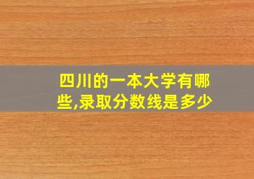 四川的一本大学有哪些,录取分数线是多少