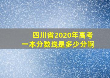 四川省2020年高考一本分数线是多少分啊