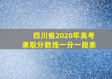 四川省2020年高考录取分数线一分一段表