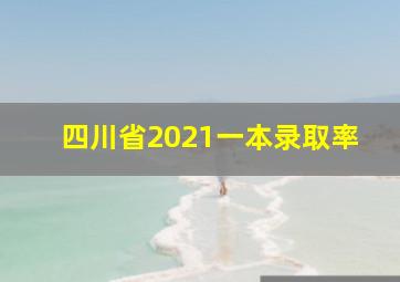 四川省2021一本录取率