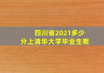 四川省2021多少分上清华大学毕业生呢