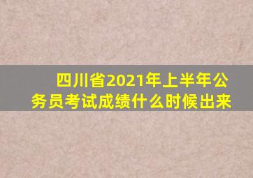 四川省2021年上半年公务员考试成绩什么时候出来