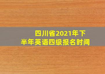 四川省2021年下半年英语四级报名时间