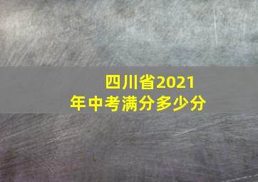 四川省2021年中考满分多少分