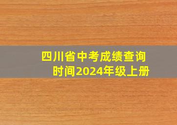 四川省中考成绩查询时间2024年级上册