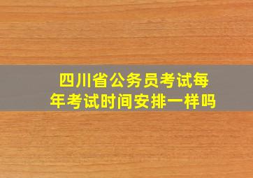 四川省公务员考试每年考试时间安排一样吗