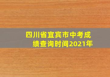 四川省宜宾市中考成绩查询时间2021年