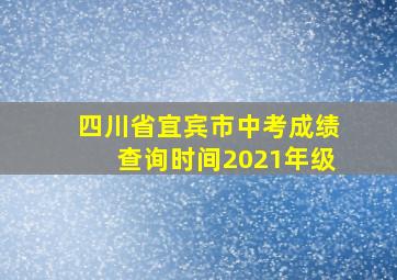 四川省宜宾市中考成绩查询时间2021年级