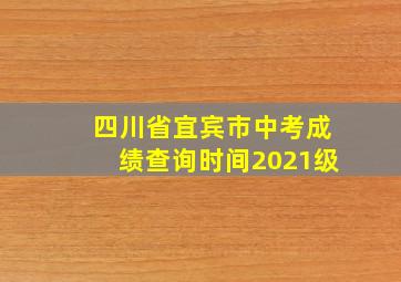 四川省宜宾市中考成绩查询时间2021级