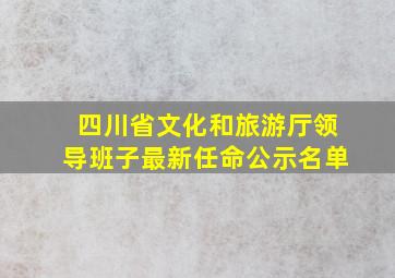 四川省文化和旅游厅领导班子最新任命公示名单