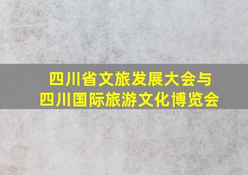 四川省文旅发展大会与四川国际旅游文化博览会