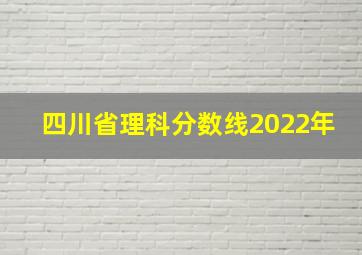 四川省理科分数线2022年