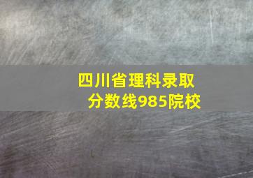 四川省理科录取分数线985院校