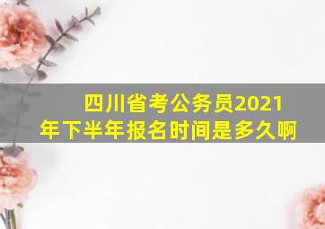 四川省考公务员2021年下半年报名时间是多久啊