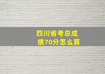 四川省考总成绩70分怎么算