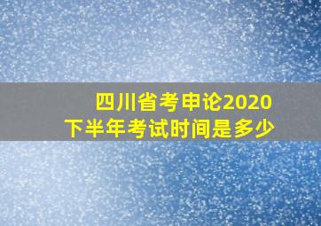 四川省考申论2020下半年考试时间是多少