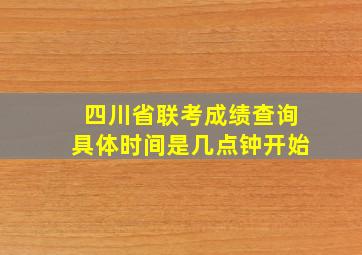 四川省联考成绩查询具体时间是几点钟开始