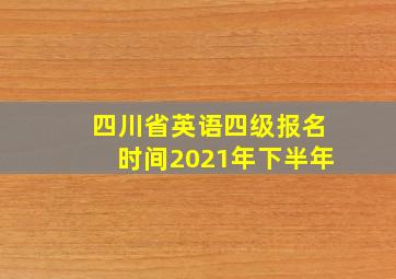 四川省英语四级报名时间2021年下半年