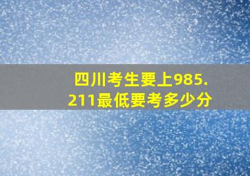 四川考生要上985.211最低要考多少分